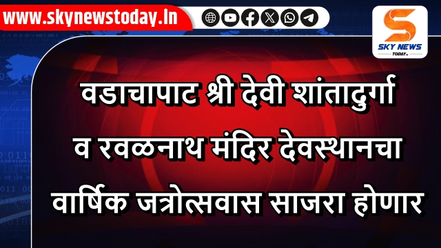वडाचापाट श्री देवी शांतादुर्गा व रवळनाथ मंदिर देवस्थानचा वार्षिक जत्रोत्सवास साजरा होणार