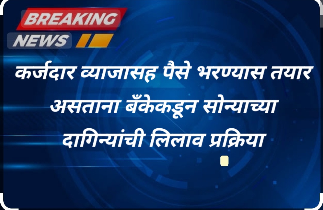 कर्जदार व्याजासह पैसे भरण्यास तयार असताना बँकेकडून सोन्याच्या दागिन्यांची लिलाव प्रक्रिया