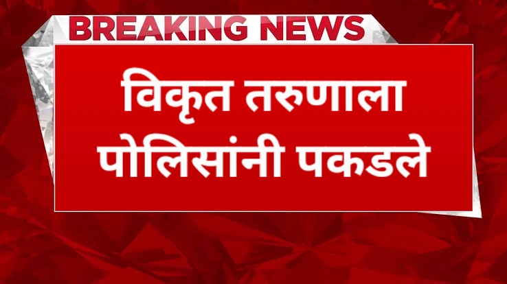 विकृत तरुणाला पोलिसांनी पकडले